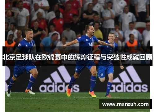 北京足球队在欧锦赛中的辉煌征程与突破性成就回顾