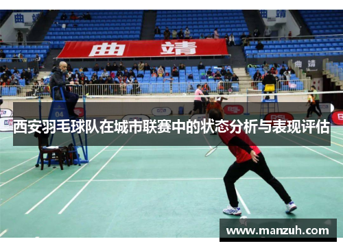 西安羽毛球队在城市联赛中的状态分析与表现评估