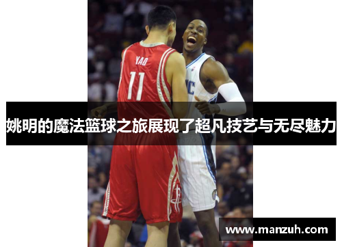 姚明的魔法篮球之旅展现了超凡技艺与无尽魅力