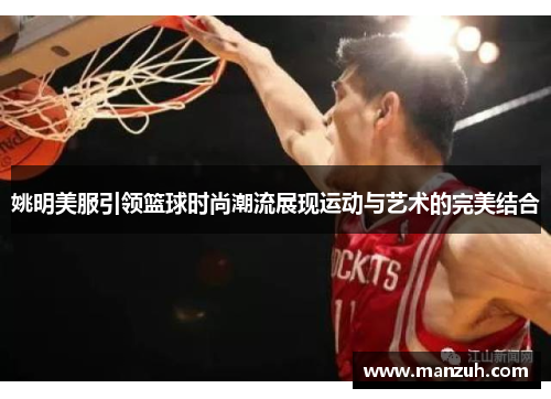姚明美服引领篮球时尚潮流展现运动与艺术的完美结合