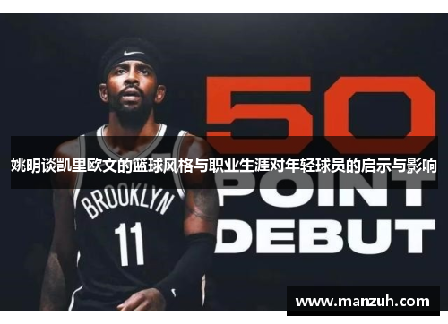 姚明谈凯里欧文的篮球风格与职业生涯对年轻球员的启示与影响