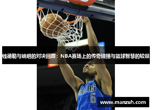 钱德勒与姚明的对决回顾：NBA赛场上的传奇碰撞与篮球智慧的较量