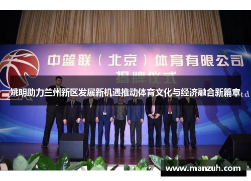 姚明助力兰州新区发展新机遇推动体育文化与经济融合新篇章