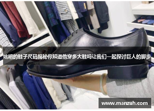 姚明的鞋子尺码揭秘你知道他穿多大鞋吗让我们一起探讨巨人的脚步