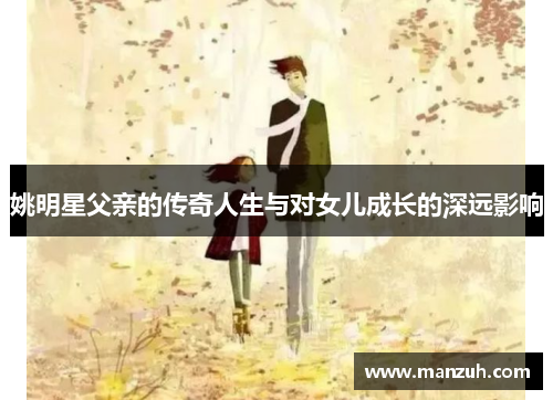 姚明星父亲的传奇人生与对女儿成长的深远影响
