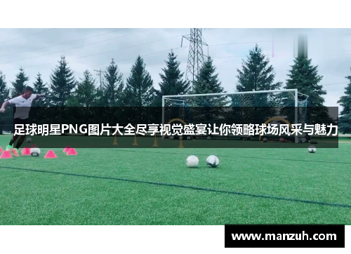 足球明星PNG图片大全尽享视觉盛宴让你领略球场风采与魅力